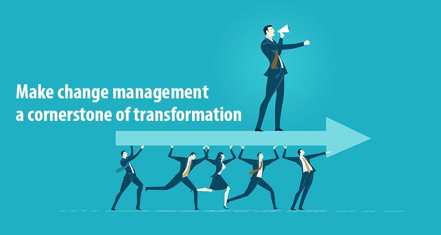 Make change management a cornerstone of transformation Make change management a cornerstone of transformation