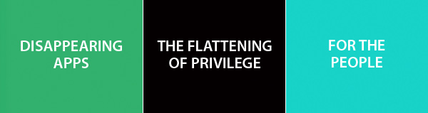 DISAPPEARING APPS - THE FLATTENING OF PRIVILEGE - FOR THE PEOPLE